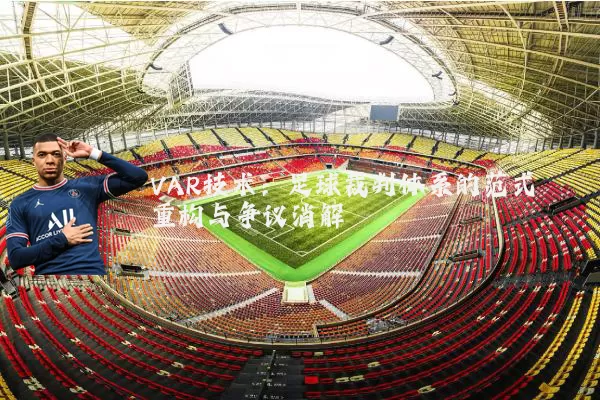 VAR技术:足球裁判体系的范式重构与争议消解