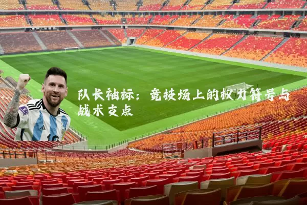 队长袖标：竞技场上的权力符号与战术支点
