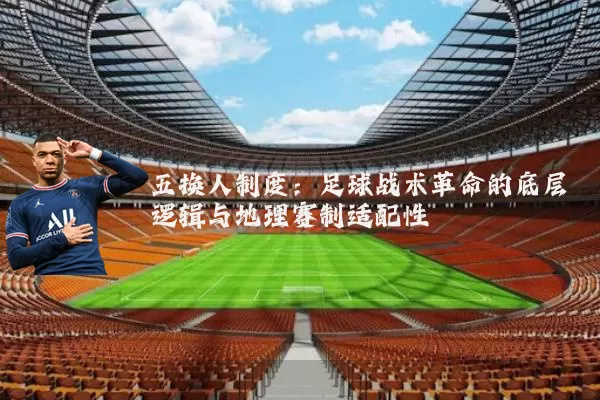 五换人制度：足球战术革命的底层逻辑与地理赛制适配性