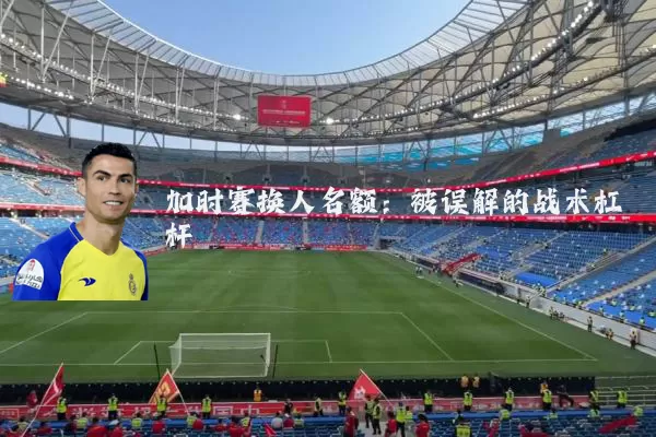 加时赛换人名额:被误解的战术杠杆