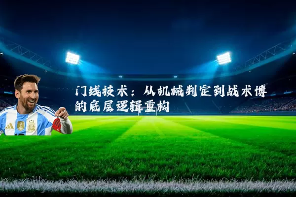 门线技术:从机械判定到战术博弈的底层逻辑重构