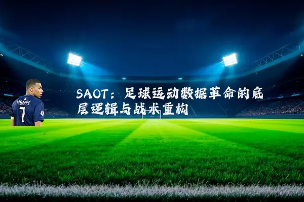 SAOT:足球运动数据革命的底层逻辑与战术重构
