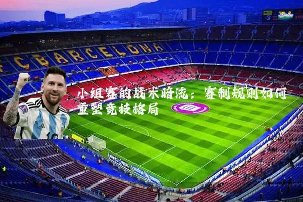 小组赛的战术暗流:赛制规则如何重塑竞技格局