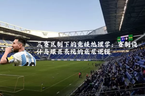 三赛区制下的竞技地理学:赛制设计与球员表现的底层逻辑