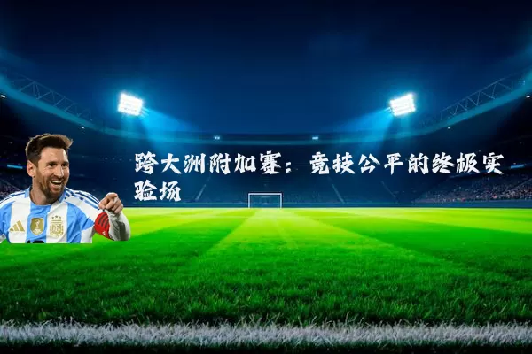 跨大洲附加赛:竞技公平的终极实验场