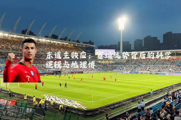 东道主效应：赛场优势背后的科学逻辑与地理博弈