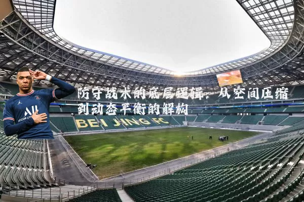 防守战术的底层逻辑：从空间压缩到动态平衡的解构