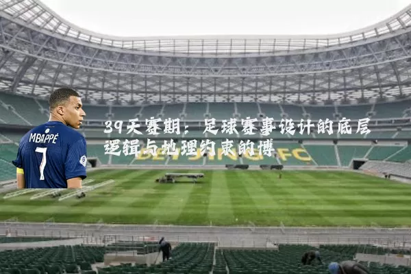 39天赛期:足球赛事设计的底层逻辑与地理约束的博弈