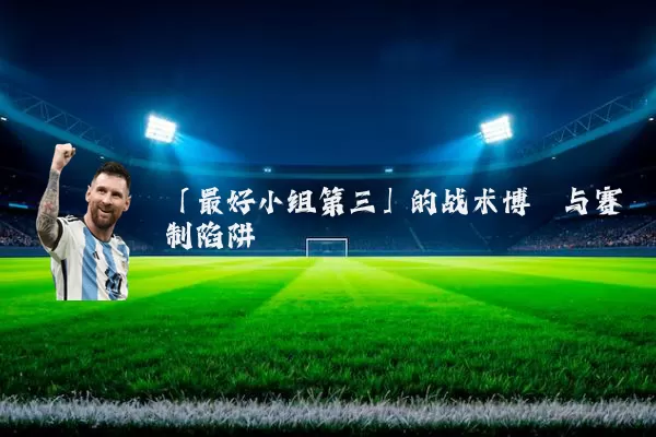「最好小组第三」的战术博弈与赛制陷阱