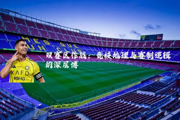 双赛区作战：竞技地理与赛制逻辑的深层博弈
