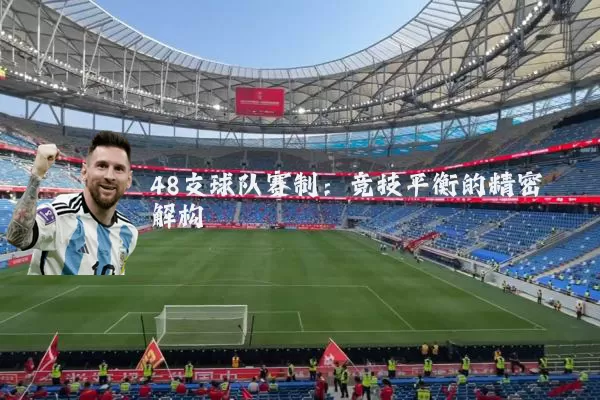48支球队赛制:竞技平衡的精密解构