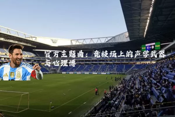 官方主题曲:竞技场上的声学武器与心理博弈