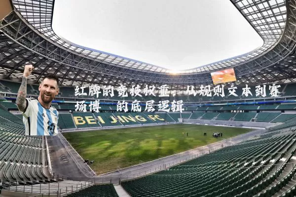 红牌的竞技权重:从规则文本到赛场博弈的底层逻辑