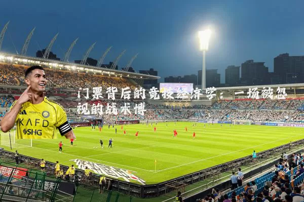 门票背后的竞技经济学:一场被忽视的战术博弈