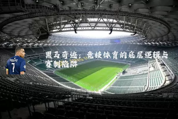 黑马奇迹:竞技体育的底层逻辑与赛制陷阱