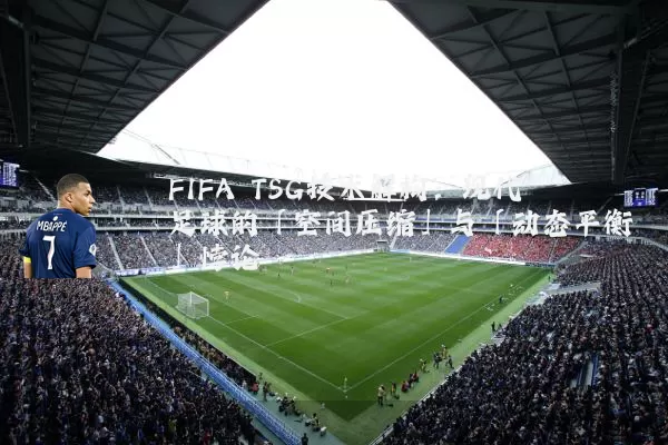 FIFA TSG技术解构:现代足球的「空间压缩」与「动态平衡」悖论