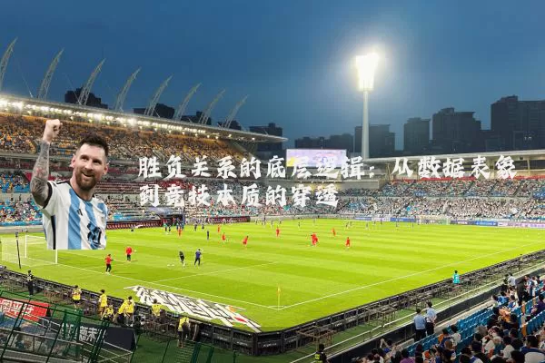 胜负关系的底层逻辑:从数据表象到竞技本质的穿透