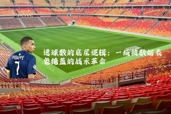 进球数的底层逻辑：一场被数据表象掩盖的战术革命