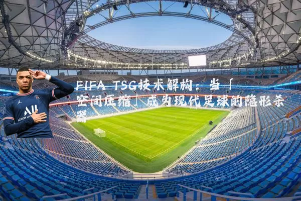 FIFA TSG技术解构:当「空间压缩」成为现代足球的隐形杀器